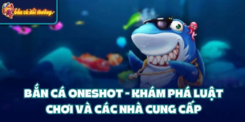 Bắn Cá Oneshot - Khám Phá Luật Chơi Và Các Nhà Cung Cấp